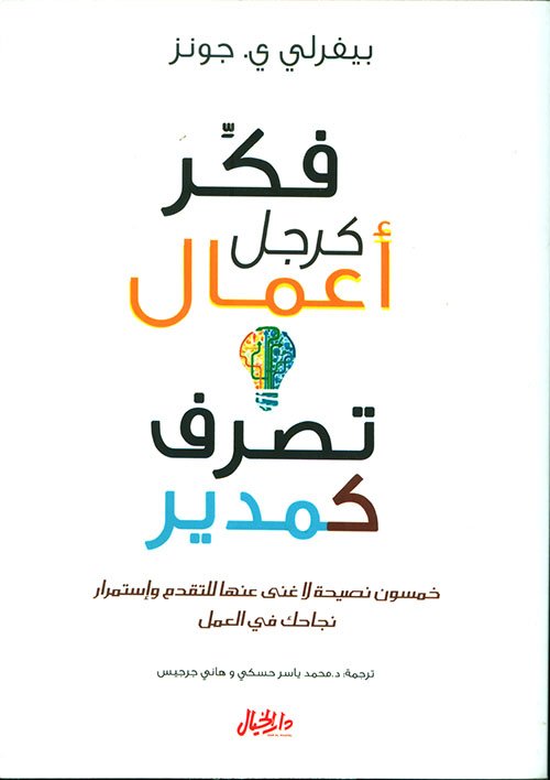 فكر كرجل أعمال تصرف كمدير ؛ خمسون نصيحة لا غنى عنها للتقدم واستمرار نجاحك في العمل