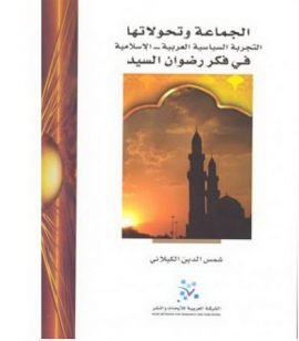 الجماعة وتحولاتها ؛ التجربة السياسية العربية الإسلامية ؛ في فكر رضوان السيد
