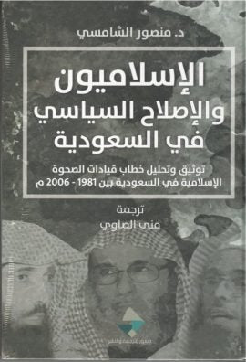 الإسلاميون والإصلاح السياسي في السعودية ؛ توثيق وتحليل خطاب قيادات الصحوة الإسلامية في السعودية بين