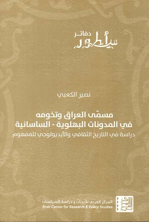 مسمى العراق وتخومه في المدونات البهلوية السياسية ؛ دراسة في التاريخ الثقافي والأيديولوجي للمفهوم