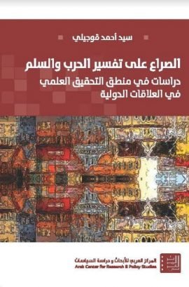 الصراع على تفسير الحرب والسلم ؛ دراسات في منطق التحقيق العلمي في العلاقات الدولية