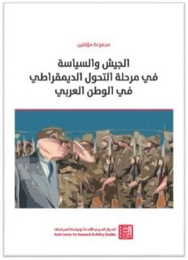 الجيش والسياسة في مرحلة التحول الديمقراطي في الوطن العربي