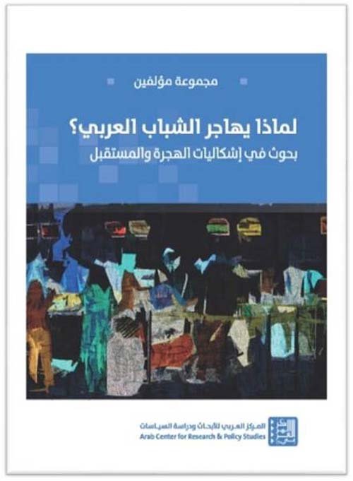 لماذا يهاجر الشباب العربي ؛ بحوث في إشكاليات الهجرة والمستقبل