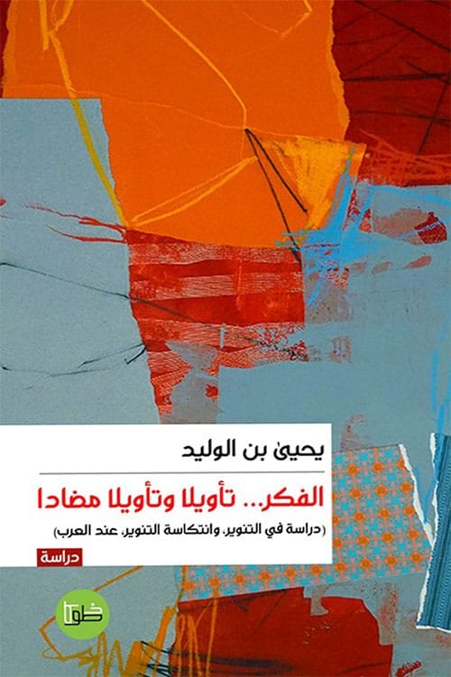 الفكر تأويلا وتأويلا مضادا ؛ دراسة في التنوير وانتكاسة التنوير عند العرب