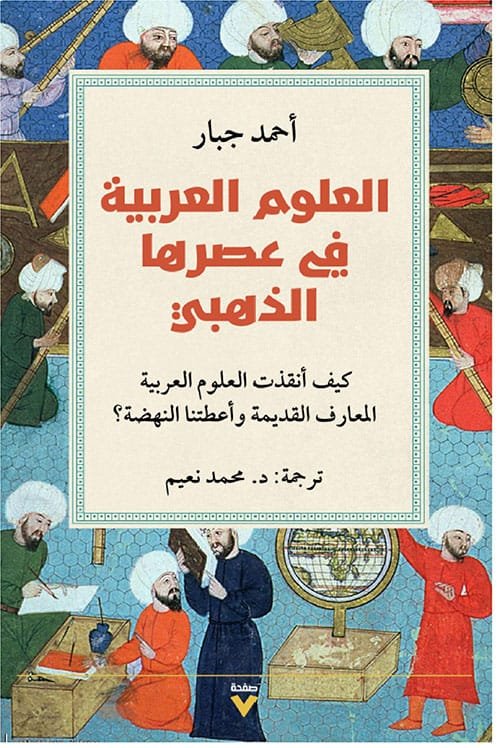 العلوم العربية في عصرها الذهبي ؛ كيف أنقذت العلوم العربية المعارف القديمة وأعطتنا النهضة