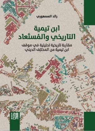ابن تيمية التاريخي والمستعاد ؛ مقاربة تاريخية تحليلية في موقف ابن تيمية من المختلف الديني