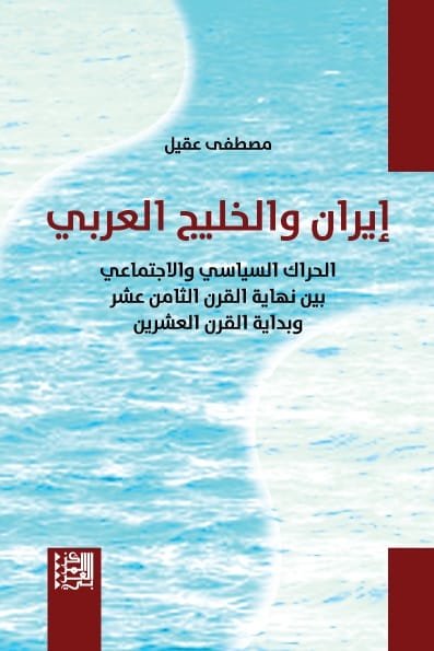إيران والخليج العربي ؛ الحراك السياسي والاجتماعي بين نهاية القرن الثامن عشر وبداية القرن العشرين