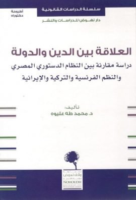 العلاقة بين الدين والدولة ؛ دراسة مقارنة بين النظام الدستوري المصري والنظم الفرنسية والتركية والإيرا