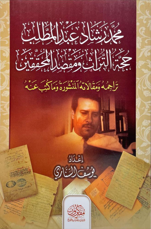 محمد رشاد عبد المطلب حجة التراث ومقصد المحققين تراجمه ومقالاته المنشورة وما كتب عنه