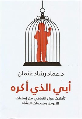 أبي الذي أكره ؛ تأملات حول التعافي من إساءات الأبوين وصدمات النشأة