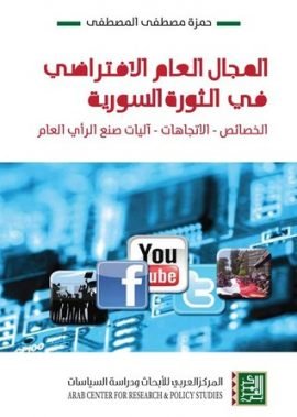 المجال العام الافتراضي في الثورة السورية ؛ الخصائص الاتجاهات آليات صنع الرأي العام