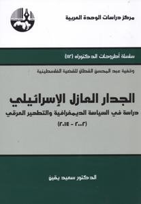 الجدار العازل الإسرائيلي ؛ دراسة في السياسة الديمغرافية والتطهير العرقي 2002 - 2014