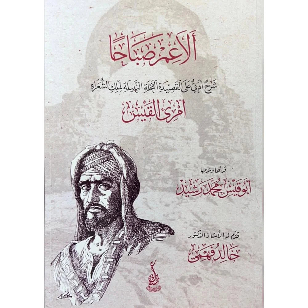 الا عم صباحا شرح ادبي على القصيدة الفحلة النبيلة لملك الشعراء امرئ القيس