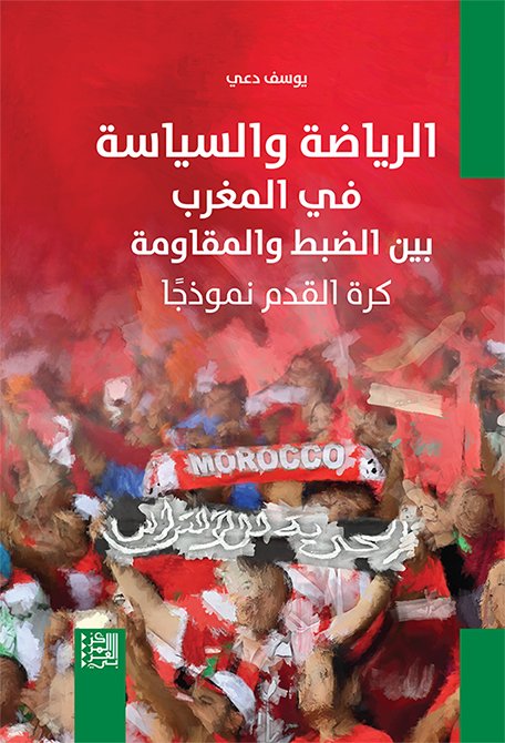 الرياضة والسياسة في المغرب بين الضبط والمقاومة ؛ كرة القدم نموذجا