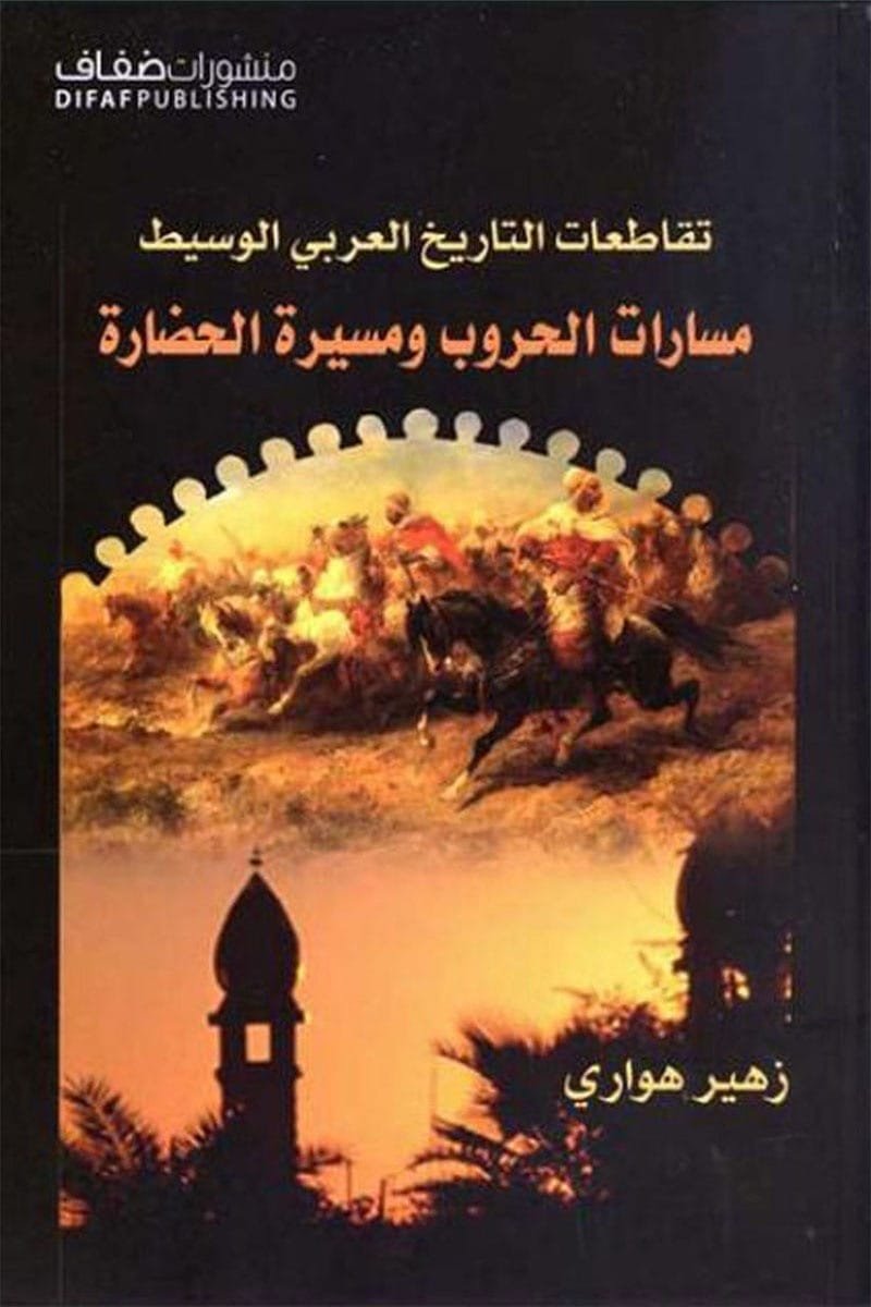 تقاطعات التاريخ العربي الوسيط مسارات الحروب ومسيرة الحضارة